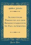 Altdeutsche Predigten aus dem Benedictinerstifte St. Paul in Kärnten (Classic Reprint)