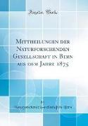 Mittheilungen der Naturforschenden Gesellschaft in Bern aus dem Jahre 1875 (Classic Reprint)