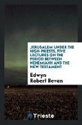 Jerusalem Under the High-Priests, Five Lectures on the Period Between Nehemiahh and the New Testament