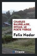 Charles Baudelaire, Intime, Le Poete Vierge. Déposition - Documents - Notes - Anecdotes - Correspondances - Autographes Et Dessins - Le Cénacle - La F