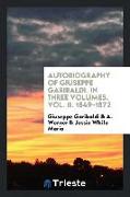 Autobiography of Giuseppe Garibaldi. in Three Volumes. Vol. II. 1849-1872