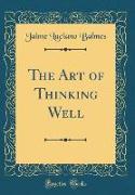 The Art of Thinking Well (Classic Reprint)