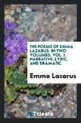 The Poems of Emma Lazarus. In Two Volumes. Vol. I. Narrative, Lyric, and Dramatic