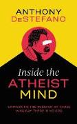 Inside the Atheist Mind: Unmasking the Religion of Those Who Say There Is No God