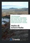 Les Femmes Savantes: Comédie En Cinq Actes, With Grammatical and Explanatory Notes