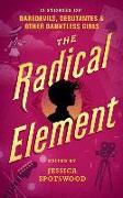 The Radical Element: Twelve Stories of Daredevils, Debutants, and Other Dauntless Girls