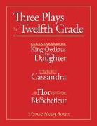 Three Plays for Twelfth Grade: King Oedipus Had a Daughter, Cassandra, Flor and Blanchefleur