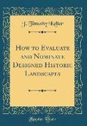 How to Evaluate and Nominate Designed Historic Landscapes (Classic Reprint)