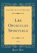 Les Opuscules Spirituels, Vol. 1 (Classic Reprint)