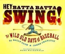 Hey Batta Batta Swing!: The Wild Old Days of Baseball