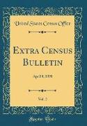 Extra Census Bulletin, Vol. 2: April 8, 1891 (Classic Reprint)