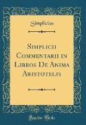 Simplicii Commentarii in Libros de Anima Aristotelis (Classic Reprint)