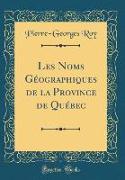 Les Noms Géographiques de la Province de Québec (Classic Reprint)