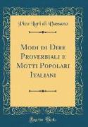 Modi di Dire Proverbiali e Motti Popolari Italiani (Classic Reprint)