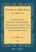 Elementos de Higiene, Ou Dictames Theoreticos, e Practicos para Conservar A Saude, e Prolongar A Vida, Vol. 1 (Classic Reprint)