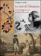 Le rose di Cleopatra. Una passeggiata per i giardini della storia