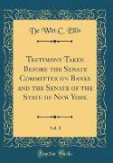 Testimony Taken Before the Senate Committee on Banks and the Senate of the State of New York, Vol. 1 (Classic Reprint)