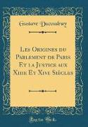 Les Origines Du Parlement de Paris Et La Justice Aux Xiiie Et Xive Siècles (Classic Reprint)