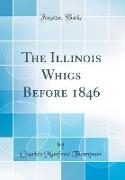 The Illinois Whigs Before 1846 (Classic Reprint)