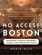 No Access Boston: Beantown's Hidden Treasures, Haunts, and Forgotten Places
