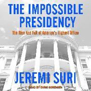 The Impossible Presidency: The Rise and Fall of America's Highest Office