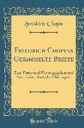 Friedrich Chopins Gesammelte Briefe: Zum Erstenmal Herausgegeben Und Getreu Ins Deutsche Übertragen (Classic Reprint)