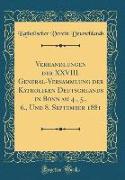 Verhandlungen der XXVIII. General-Versammlung der Katholiken Deutschlands in Bonn am 4., 5., 6., Und 8. September 1881 (Classic Reprint)