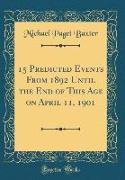 15 Predicted Events From 1892 Until the End of This Age on April 11, 1901 (Classic Reprint)