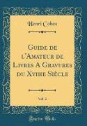 Guide de l'Amateur de Livres A Gravures du Xviiie Siècle, Vol. 2 (Classic Reprint)