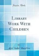 Library Work With Children (Classic Reprint)