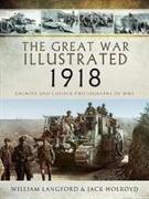 The Great War Illustrated 1918: Archive and Colour Photographs of Wwi