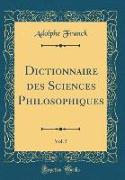 Dictionnaire des Sciences Philosophiques, Vol. 5 (Classic Reprint)