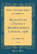 Bulletin de l'Institut Archéologique Liégeois, 1908, Vol. 37 (Classic Reprint)