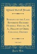 Remains of the Late Reverend Richard Hurrell Froude, M. A., Fellow of Oriel College, Oxford, Vol. 2 of 2 (Classic Reprint)