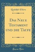 Das Neue Testament und die Taufe (Classic Reprint)