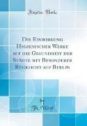 Die Einwirkung Hygienischer Werke auf die Gesundheit der Städte mit Besonderer Rücksicht auf Berlin (Classic Reprint)