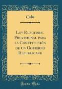 Ley Electoral Provisional para la Constitución de un Gobierno Republicano (Classic Reprint)