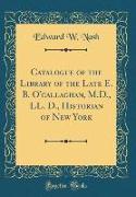 Catalogue of the Library of the Late E. B. O'callaghan, M.D., LL. D., Historian of New York (Classic Reprint)