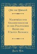 Nachträge und Gesammtregister zu den Politischen Reden des Fürsten Bismarck (Classic Reprint)
