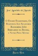 O Exame Examinado, Ou Resposta Aos Senhores Bacharéis João Bernardo da Rocha, e Nuno Pato Moniz (Classic Reprint)