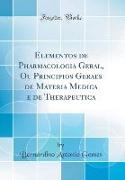 Elementos de Pharmacologia Geral, Ou Principios Geraes de Materia Medica e de Therapeutica (Classic Reprint)