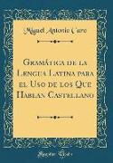 Gramática de la Lengua Latina para el Uso de los Que Hablan Castellano (Classic Reprint)