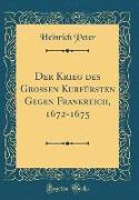 Der Krieg des Grossen Kurfürsten Gegen Frankreich, 1672-1675 (Classic Reprint)