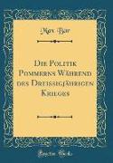 Die Politik Pommerns Während des Dreißigjährigen Krieges (Classic Reprint)