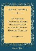 An Address Delivered Before the Association of the Alumni of Harvard College (Classic Reprint)