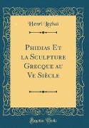 Phidias Et la Sculpture Grecque au Ve Siècle (Classic Reprint)