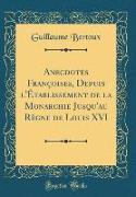 Anecdotes Françoises, Depuis l'Établissement de la Monarchie Jusqu'au Règne de Louis XVI (Classic Reprint)