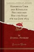 Handbuch Über den Königlich Preussischen Hof und Staat für das Jahr 1875 (Classic Reprint)
