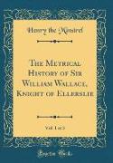 The Metrical History of Sir William Wallace, Knight of Ellerslie, Vol. 1 of 3 (Classic Reprint)