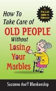 How To Take Care of Old People Without Losing Your Marbles